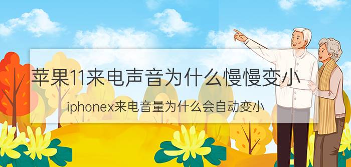 苹果11来电声音为什么慢慢变小 iphonex来电音量为什么会自动变小？